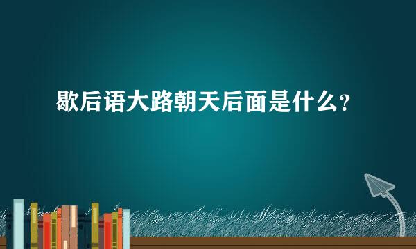 歇后语大路朝天后面是什么？