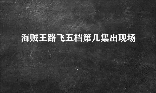 海贼王路飞五档第几集出现场