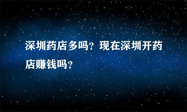 深圳药店多吗？现在深圳开药店赚钱吗？