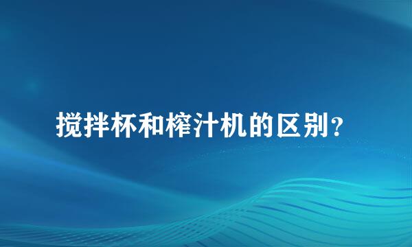 搅拌杯和榨汁机的区别？