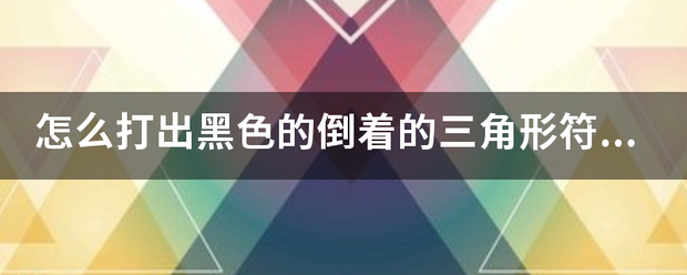 怎么打出黑色的铁味尼及据资倒着的三角形符号？