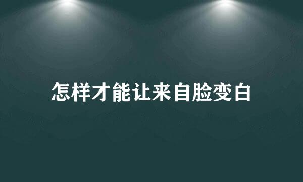 怎样才能让来自脸变白