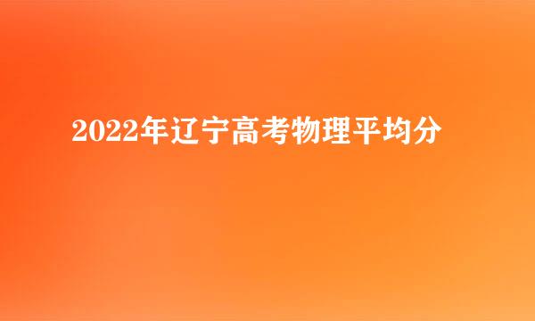 2022年辽宁高考物理平均分