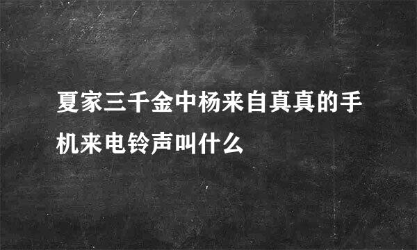 夏家三千金中杨来自真真的手机来电铃声叫什么