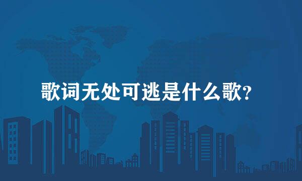 歌词无处可逃是什么歌？