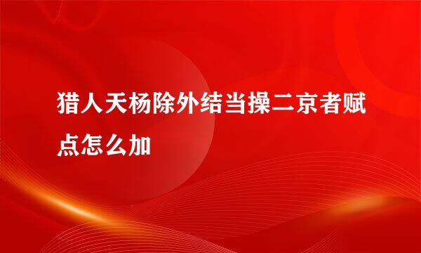 猎人天杨除外结当操二京者赋点怎么加