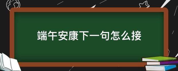 端午安康下一句怎么接