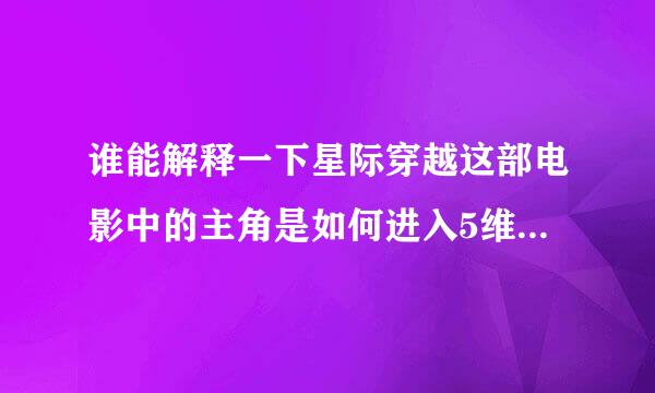 谁能解释一下星际穿越这部电影中的主角是如何进入5维空间的，进入后为什么就在他家附近呢？