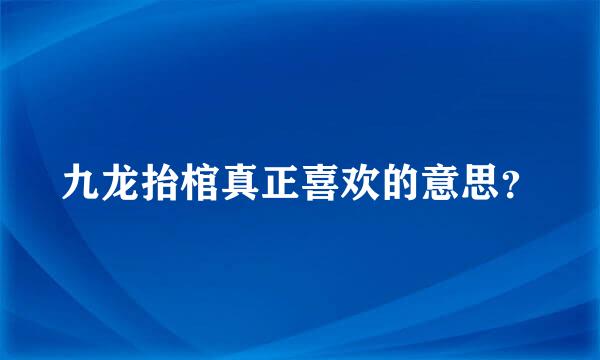 九龙抬棺真正喜欢的意思？