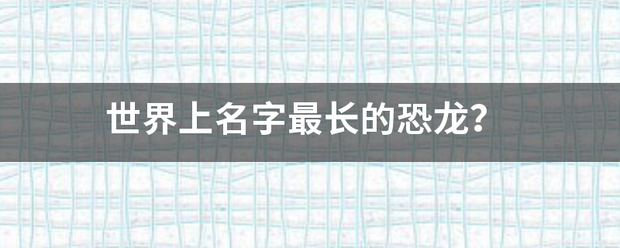 世界上名字最长的恐龙？