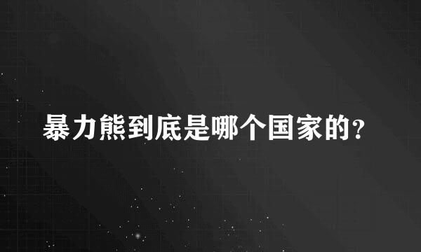 暴力熊到底是哪个国家的？