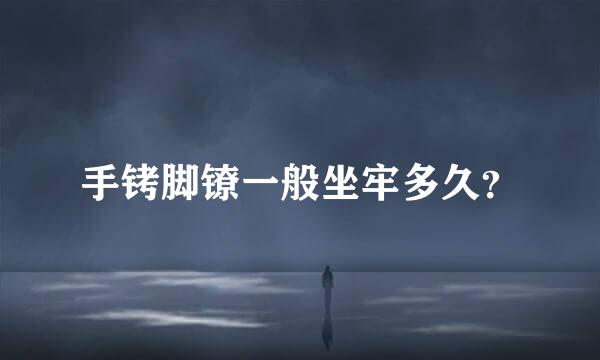 手铐脚镣一般坐牢多久？