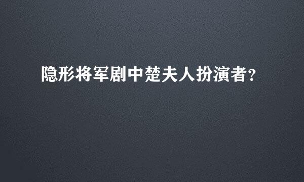 隐形将军剧中楚夫人扮演者？