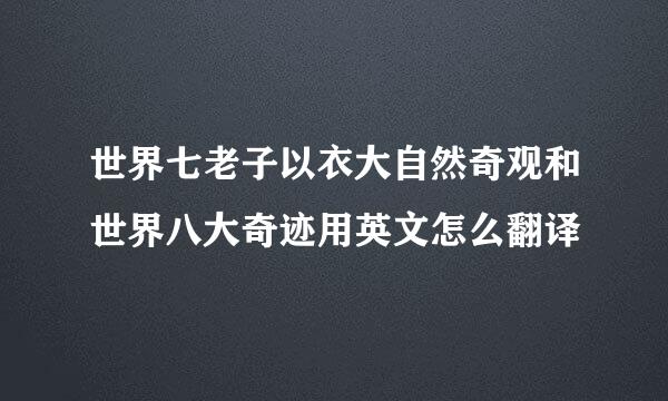 世界七老子以衣大自然奇观和世界八大奇迹用英文怎么翻译