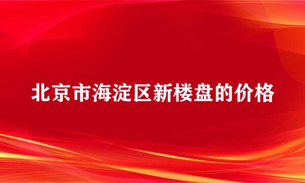 北京市海淀区新楼盘的价格