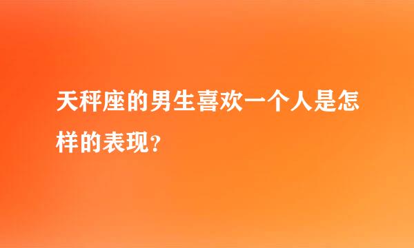 天秤座的男生喜欢一个人是怎样的表现？