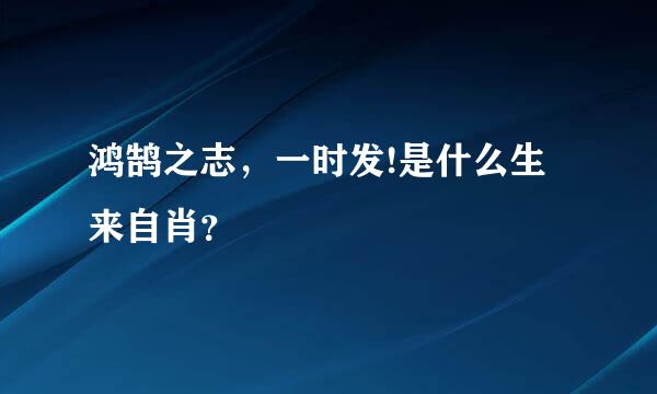 鸿鹄之志，一时发!是什么生来自肖？