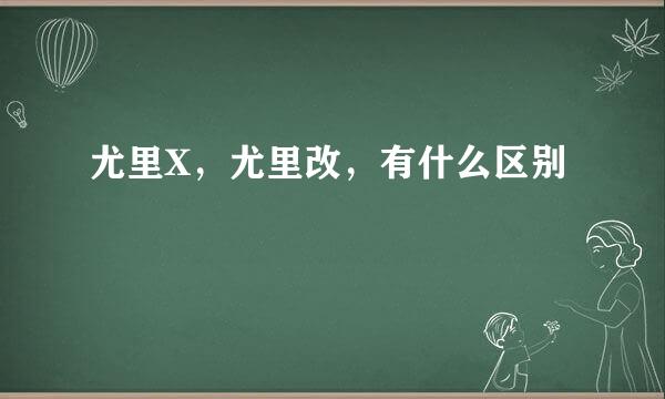 尤里X，尤里改，有什么区别