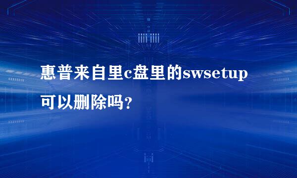 惠普来自里c盘里的swsetup可以删除吗？