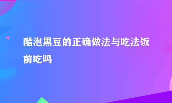 醋泡黑豆的正确做法与吃法饭前吃吗