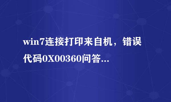 win7连接打印来自机，错误代码0X00360问答000709，一直在用，这两天突然打印机不能用了。