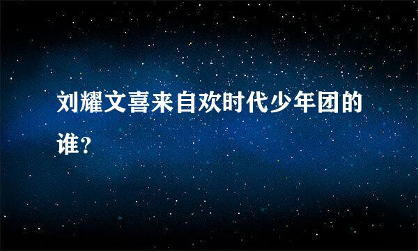 刘耀文喜来自欢时代少年团的谁？