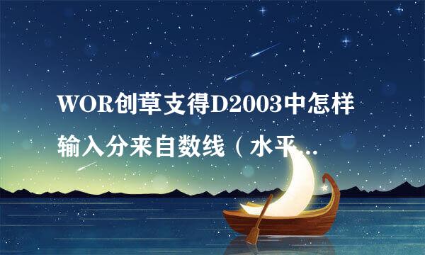 WOR创草支得D2003中怎样输入分来自数线（水平的那种）