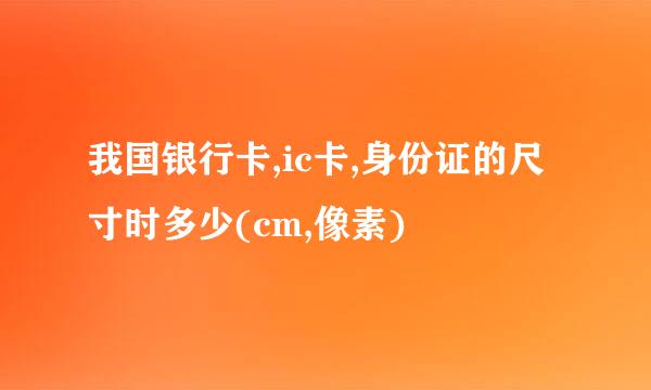 我国银行卡,ic卡,身份证的尺寸时多少(cm,像素)
