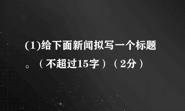 (1)给下面新闻拟写一个标题。（不超过15字）（2分）