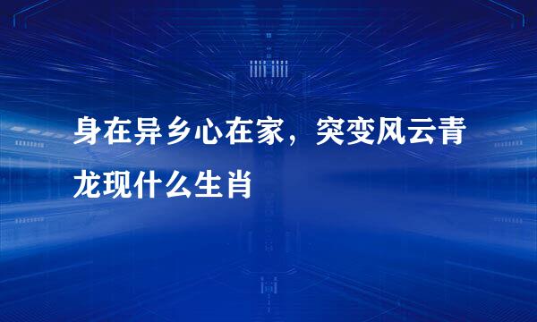 身在异乡心在家，突变风云青龙现什么生肖