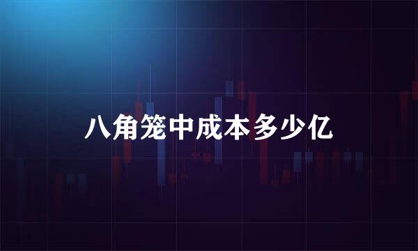 八角笼中成本多少亿