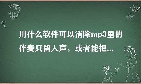 用什么软件可以消除mp3里的伴奏只留人声，或者能把人声提出来。最干混后能够详细说明下步骤