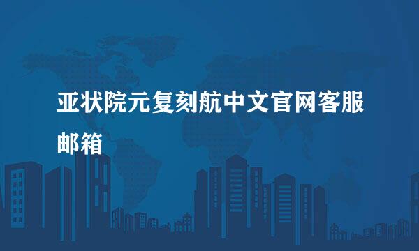 亚状院元复刻航中文官网客服邮箱