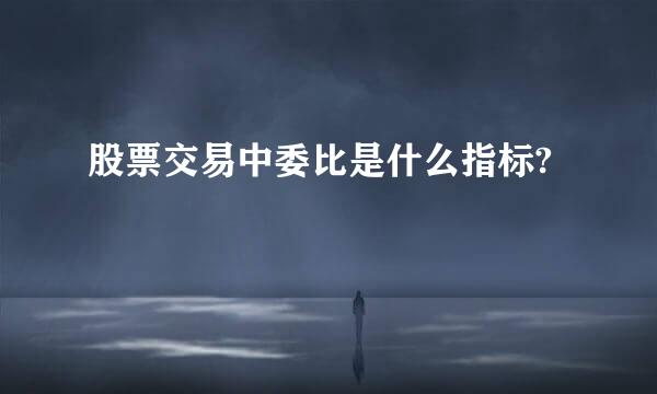 股票交易中委比是什么指标?