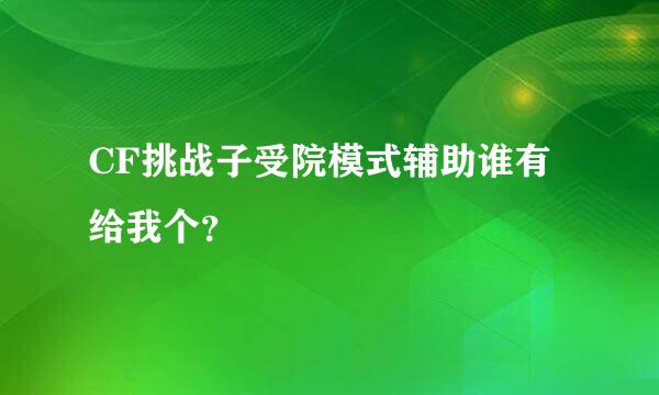 CF挑战子受院模式辅助谁有给我个？