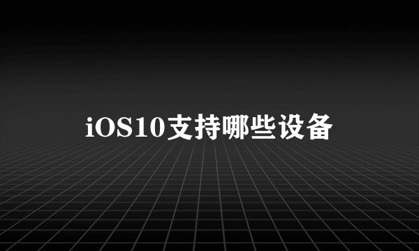 iOS10支持哪些设备