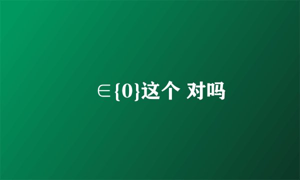 ∅∈{0}这个 对吗