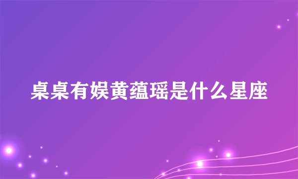 桌桌有娱黄蕴瑶是什么星座