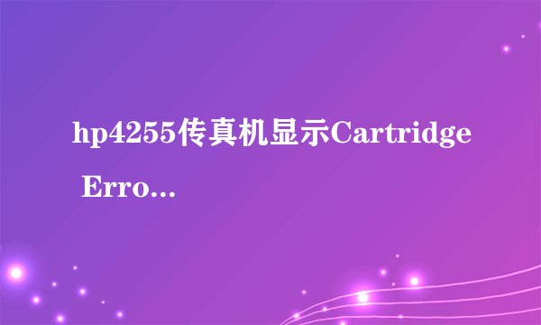 hp4255传真机显示Cartridge Error怎么回事？