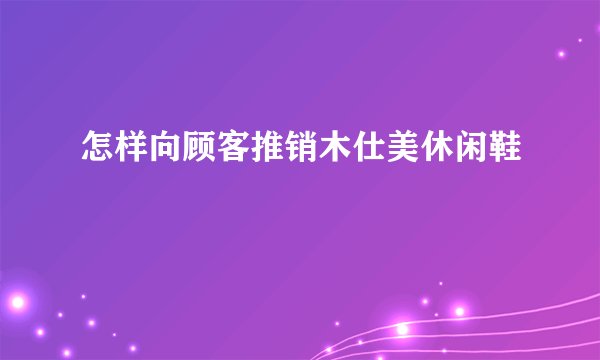 怎样向顾客推销木仕美休闲鞋