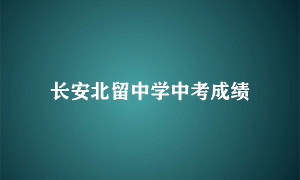 长安北留中学中考成绩