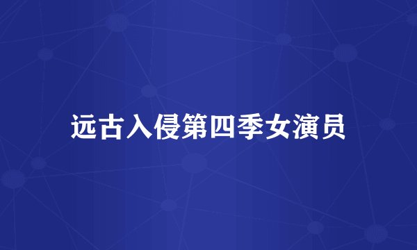 远古入侵第四季女演员