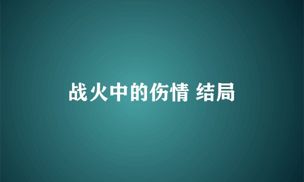 战火中的伤情 结局