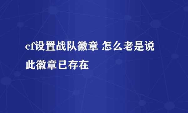 cf设置战队徽章 怎么老是说 此徽章已存在