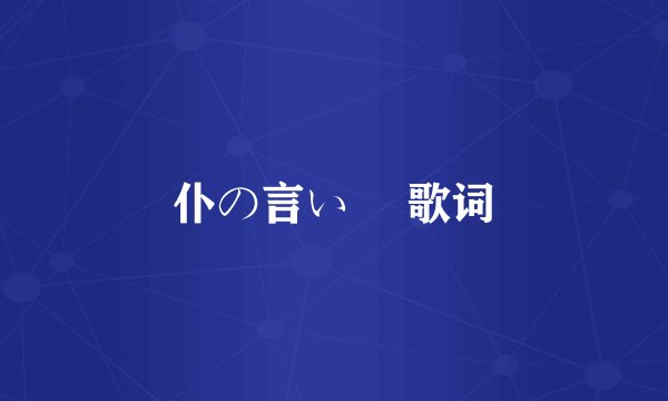 仆の言い訳 歌词