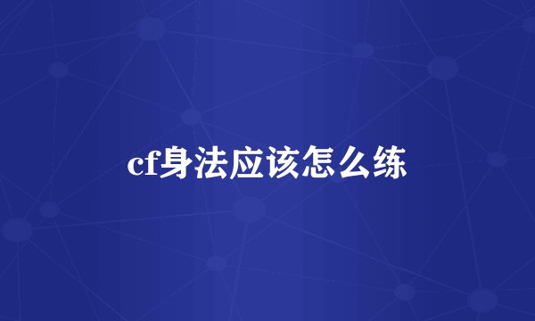 cf身法应该怎么练
