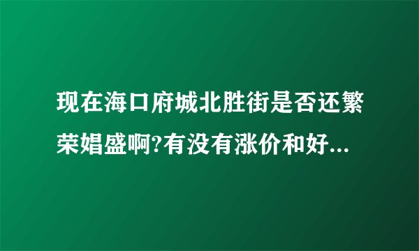 现在海口府城北胜街是否还繁荣娼盛啊?有没有涨价和好货色哪? 那条小巷还有？