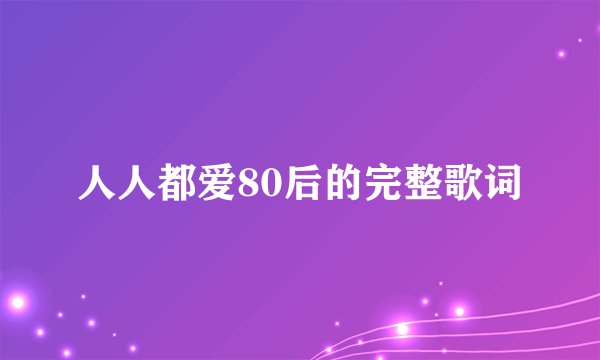 人人都爱80后的完整歌词