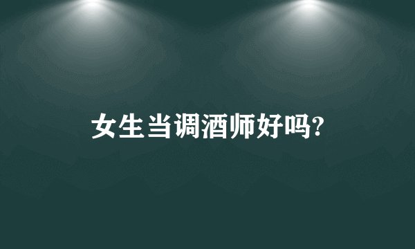 女生当调酒师好吗?