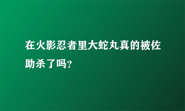 在火影忍者里大蛇丸真的被佐助杀了吗？